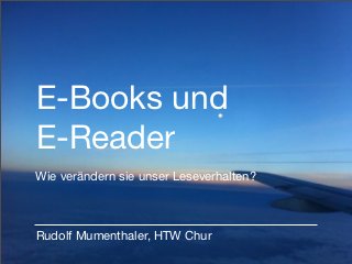 E-Books und
E-Reader
Wie verändern sie unser Leseverhalten?



Rudolf Mumenthaler, HTW Chur
 