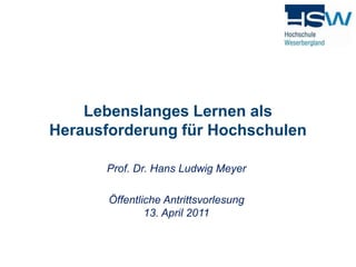 Lebenslanges Lernen als Herausforderung für Hochschulen   Prof. Dr. Hans Ludwig Meyer Öffentliche Antrittsvorlesung13. April 2011 