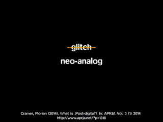 glitch
neo-analog
Cramer, Florian (2014). What is ‚Post-digital’? In: APRJA Vol. 3 (1) 2014
http://www.aprja.net/?p=1318
 