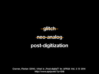 glitch
neo-analog
post-digitization
Cramer, Florian (2014). What is ‚Post-digital’? In: APRJA Vol. 3 (1) 2014
http://www.aprja.net/?p=1318
 
