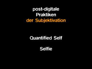 post-digitale  
Praktiken
der Subjektivation
Quantified Self
Selfie
 