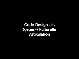 Code-Design als
(gegen-) kulturelle
Artikulation
 