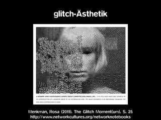 glitch-Ästhetik
Menkman, Rosa (2011). The Glitch Moment(um). S. 25 
http://www.networkcultures.org/networknotebooks
 