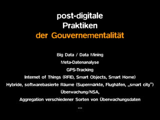 post-digitale  
Praktiken
der Gouvernementalität
Big Data / Data Mining
Meta-Datenanalyse
GPS-Tracking
Internet of Things ...