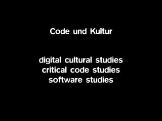digital cultural studies
critical code studies
software studies
Code und Kultur
 