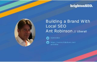 Building a Brand With
Local SEO  
Ant Robinson // Uberall
https://www.slideshare.net/
antrobbo
@antrobbo
 