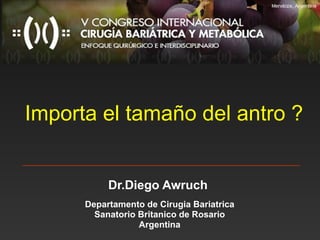 Importa el tama ño del  antro ? Dr.Diego Awruch  Departamento de Cirugia Bariatrica Sanatorio Britanico de Rosario Argentina 
