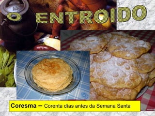 Coresma  –  Corenta días antes da Semana Santa O  ENTROIDO 