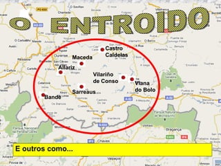 E outros como... O  ENTROIDO Viana do Bolo Allariz Vilariño de Conso Sarreaus Castro Caldelas Bande Maceda 