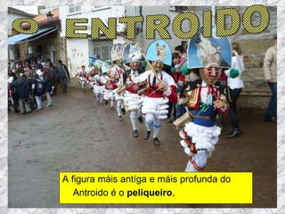 A figura máis antíga e máis profunda do Antroido é o  peliqueiro ,   O  ENTROIDO 