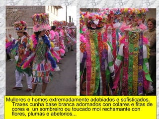 Mulleres e homes extremadamente adobiados e sofisticados. Traxes cunha base branca adornados con colares e fitas de cores e  un sombreiro ou toucado moi rechamante con flores, plumas e abelorios... 