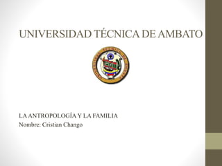 UNIVERSIDAD TÉCNICADEAMBATO
LAANTROPOLOGÍA Y LA FAMILIA
Nombre: Cristian Chango
 