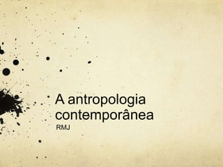 A antropologia
contemporânea
RMJ
 