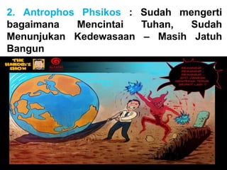 2. Antrophos Phsikos : Sudah mengerti
bagaimana Mencintai Tuhan, Sudah
Menunjukan Kedewasaan – Masih Jatuh
Bangun
 