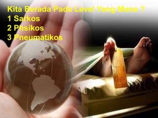 Kita Berada Pada Level Yang Mana ?
1 Sarkos
2 Phsikos
3 Pneumatikos
 