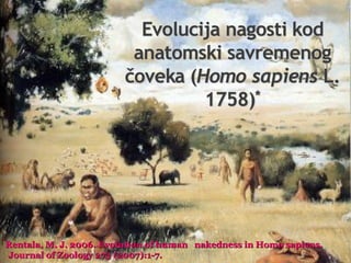 *
Rentala, M. J. 2006. Evolution of human nakedness in Homo sapiens.

Journal of Zoology 273 (2007):1-7.

 