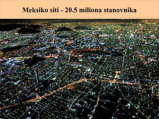 Meksiko siti - 20.5 miliona stanovnika
 