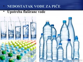 
NEDOSTATAK VODE ZA PIĆE

Upotreba flaširane vode
 