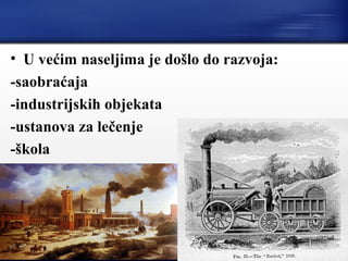 • U većim naseljima je došlo do razvoja:
-saobraćaja
-industrijskih objekata
-ustanova za lečenje
-škola
 