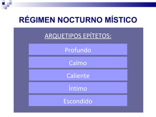RÉGIMEN NOCTURNO MÍSTICO
     ARQUETIPOS EPÍTETOS:

           Profundo
            Calmo
           Caliente
            Íntimo
          Escondido
 