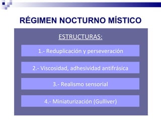 RÉGIMEN NOCTURNO MÍSTICO
            ESTRUCTURAS:
    1.- Reduplicación y perseveración

  2.- Viscosidad, adhesividad antifrásica

          3.- Realismo sensorial

      4.- Miniaturización (Gulliver)
 