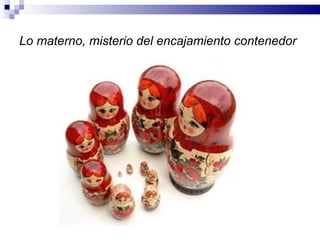 Lo materno, misterio del encajamiento contenedor
 