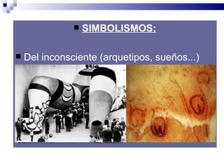    SIMBOLISMOS:

   Del inconsciente (arquetipos, sueños...)
 