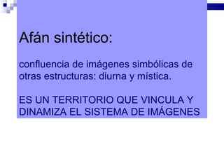 Afán sintético:
confluencia de imágenes simbólicas de
otras estructuras: diurna y mística.

ES UN TERRITORIO QUE VINCULA Y
DINAMIZA EL SISTEMA DE IMÁGENES
 