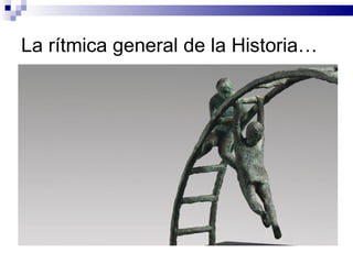 La rítmica general de la Historia…
 