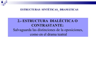 ESTRUCTURAS SINTÉTICAS_ DRAMÁTICAS



   2.- ESTRUCTURA DIALÉCTICA O
           CONTRASTANTE:
Salvaguarda las distinciones de la oposiciones,
          como en el drama teatral
 
