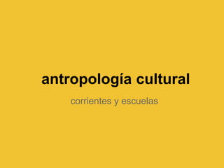 antropología cultural
    corrientes y escuelas
 