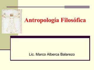Antropología Filosófica Lic. Marco Alberca Balarezo 