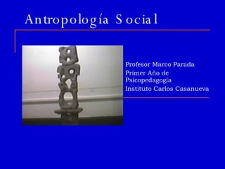 Antropología Social Profesor Marco Parada Primer Año de Psicopedagogía Instituto Carlos Casanueva 