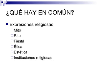 ¿QUÉ HAY EN COMÚN? Expresiones religiosas Mito Rito Fiesta Ética Estética Instituciones religiosas 