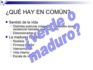 ¿QUÉ HAY EN COMÚN? Sentido de la vida Distintas posturas (negación, inmediato, tener, existencia honrada, marxismo,…) Distorsionadas La madurez religiosa Realista Firmeza interior Intercomunión Vida interior Escala de valores ¿verde o  maduro? 
