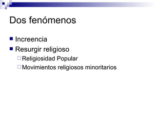 Dos fenómenos Increencia Resurgir religioso Religiosidad Popular Movimientos religiosos minoritarios 