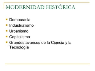 MODERNIDAD HISTÓRICA Democracia Industrialismo Urbanismo Capitalismo Grandes avances de la Ciencia y la Tecnología 
