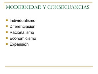MODERNIDAD Y CONSECUANCIAS Individualismo Diferenciación Racionalismo Economicismo Expansión 