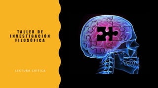 T A L L E R D E
I N V E S T I G A C I Ó N
F I L O S Ó F I C A
L E C T U R A C R Í T I C A
 
