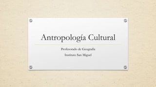 Antropología Cultural
Profesorado de Geografía
Instituto San Miguel
 