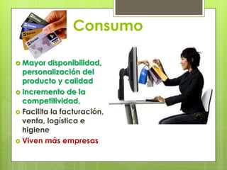 Consumo Mayor disponibilidad, personalización del producto y calidad Incremento de la competitividad, Facilita la facturación, venta, logística e higieneViven más empresas
