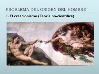 PROBLEMA DEL ORIGEN DEL HOMBRE
1. El creacionismo (Teoría no-científica)
 