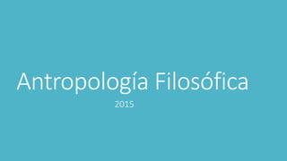 Antropología Filosófica
2015
 