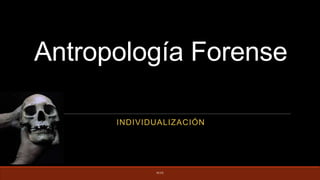 Antropología Forense
INDIVIDUALIZACIÓN
ALGL
 