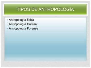TIPOS DE ANTROPOLOGÍA
• Antropología física
• Antropología Cultural
• Antropología Forense
 
