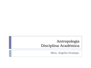 Antropología
Disciplina Académica
Mtra. Angeles Ocampo.

 