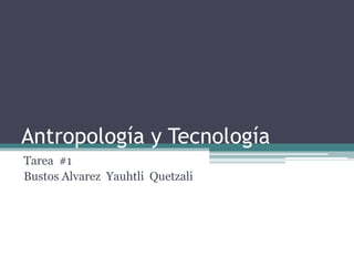 Antropología y Tecnología
Tarea #1
Bustos Alvarez Yauhtli Quetzali
 