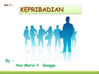 KEPRIBADIAN 
Bab 3 ; 
By : 
Ana Maria V. Sengga 
 
