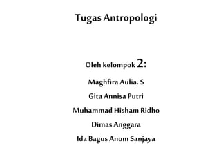 Tugas Antropologi
Oleh kelompok 2:
MaghfiraAulia.S
Gita AnnisaPutri
Muhammad Hisham Ridho
Dimas Anggara
Ida Bagus Anom Sanjaya
 