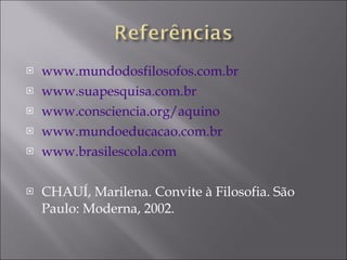 www.mundodosfilosofos.com.br www.suapesquisa.com.br www.consciencia.org/aquino www.mundoeducacao.com.br www.brasilescola.com CHAUÍ, Marilena. Convite à Filosofia. São Paulo: Moderna, 2002. 